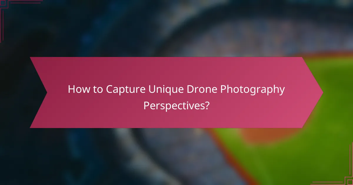 How to Capture Unique Drone Photography Perspectives?