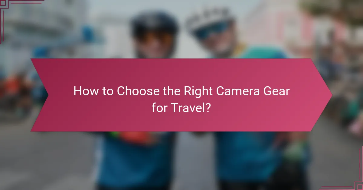 How to Choose the Right Camera Gear for Travel?