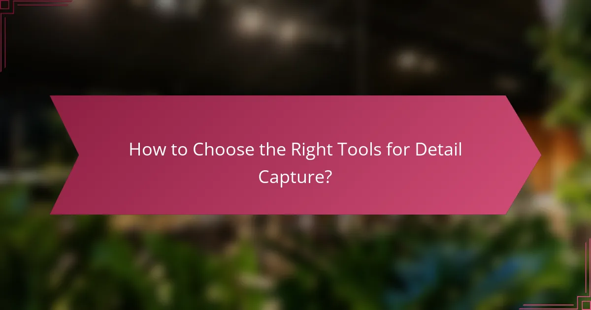 How to Choose the Right Tools for Detail Capture?