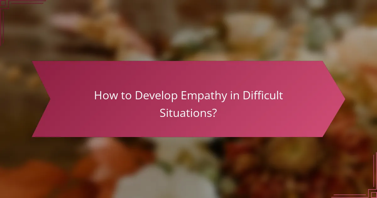 How to Develop Empathy in Difficult Situations?