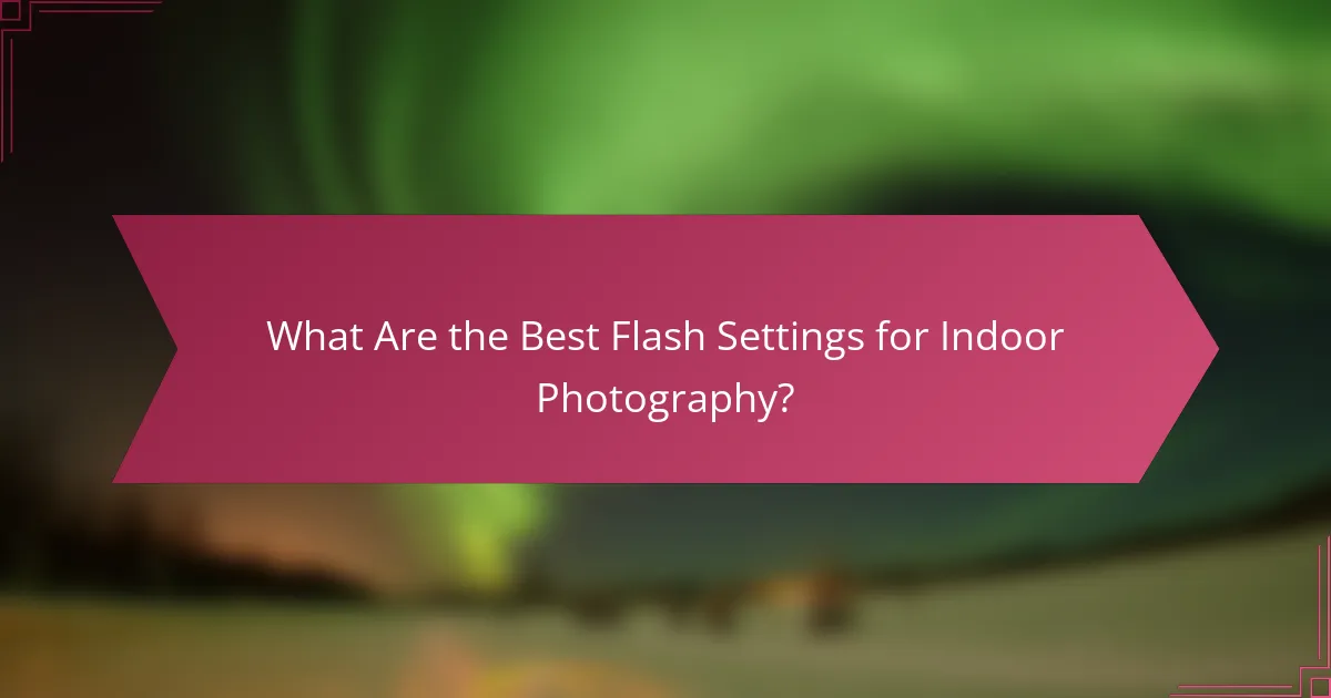 What Are the Best Flash Settings for Indoor Photography?